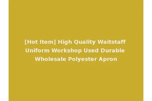 [Hot Item] High Quality Waitstaff Uniform Workshop Used Durable Wholesale Polyester Apron