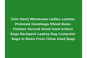[Hot Item] Wholesale Ladies Leather Preloved Handbags Mixed Bales Fashion Second Hand Used School Bags Backpack Laptop Bag Computer Bags in Bales From China Used Bags