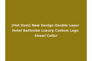 [Hot Item] New Design Double Layer Hotel Bathrobe Luxury Custom Logo Shawl Collar