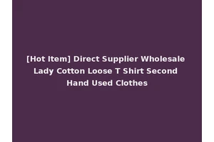 [Hot Item] Direct Supplier Wholesale Lady Cotton Loose T Shirt Second Hand Used Clothes