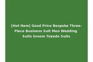 [Hot Item] Good Price Bespoke Three-Piece Business Suit Men Wedding Suits Groom Tuxedo Suits