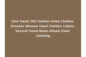 [Hot Item] Old Clothes Used Clothes Dresses Women Used Clothes Cotton Second Hand Bales Mixed Used Clothing