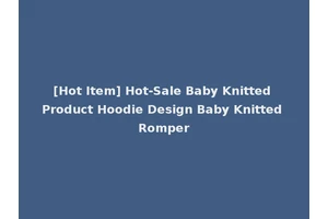 [Hot Item] Hot-Sale Baby Knitted Product Hoodie Design Baby Knitted Romper
