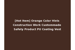 [Hot Item] Orange Color Hivis Construction Work Custommade Safety Product PU Coating Vest