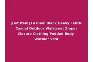 [Hot Item] Fashion Black Heavy Fabric Casual Outdoor Waistcoat Zipper Closure Clothing Padded Body Warmer Vest
