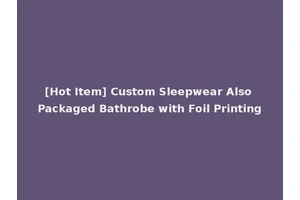 [Hot Item] Custom Sleepwear Also Packaged Bathrobe with Foil Printing