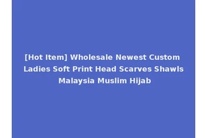[Hot Item] Wholesale Newest Custom Ladies Soft Print Head Scarves Shawls Malaysia Muslim Hijab