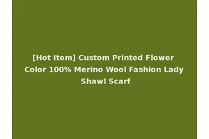 [Hot Item] Custom Printed Flower Color 100% Merino Wool Fashion Lady Shawl Scarf