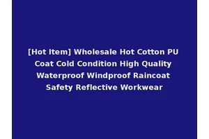 [Hot Item] Wholesale Hot Cotton PU Coat Cold Condition High Quality Waterproof Windproof Raincoat Safety Reflective Workwear
