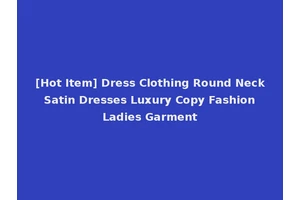 [Hot Item] Dress Clothing Round Neck Satin Dresses Luxury Copy Fashion Ladies Garment