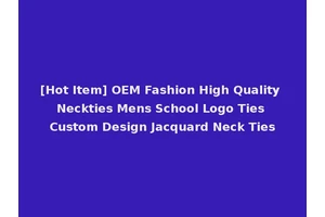 [Hot Item] OEM Fashion High Quality Neckties Mens School Logo Ties Custom Design Jacquard Neck Ties