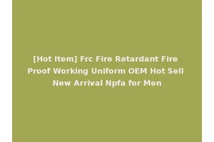 [Hot Item] Frc Fire Retardant Fire Proof Working Uniform OEM Hot Sell New Arrival Npfa for Men