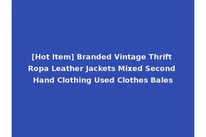 [Hot Item] Branded Vintage Thrift Ropa Leather Jackets Mixed Second Hand Clothing Used Clothes Bales