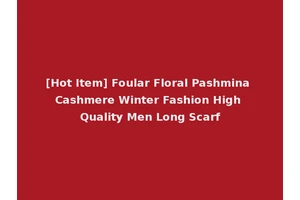 [Hot Item] Foular Floral Pashmina Cashmere Winter Fashion High Quality Men Long Scarf
