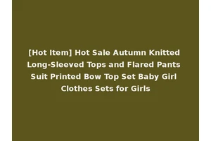 [Hot Item] Hot Sale Autumn Knitted Long-Sleeved Tops and Flared Pants Suit Printed Bow Top Set Baby Girl Clothes Sets for Girls