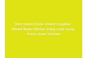 [Hot Item] China Direct Supplier Mixed Bales Winter Sling Lady Long Dress Used Clothes