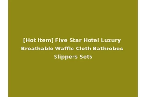 [Hot Item] Five Star Hotel Luxury Breathable Waffle Cloth Bathrobes Slippers Sets