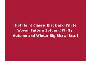 [Hot Item] Classic Black and White Woven Pattern Soft and Fluffy Autumn and Winter Big Shawl Scarf