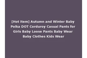 [Hot Item] Autumn and Winter Baby Polka DOT Corduroy Casual Pants for Girls Baby Loose Pants Baby Wear Baby Clothes Kids Wear