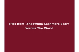 [Hot Item] Zhaowuda Cashmere Scarf Warms The World