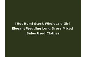 [Hot Item] Stock Wholesale Girl Elegant Wedding Long Dress Mixed Bales Used Clothes