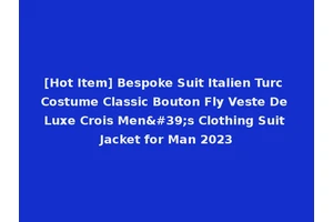 [Hot Item] Bespoke Suit Italien Turc Costume Classic Bouton Fly Veste De Luxe Crois Men's Clothing Suit Jacket for Man 2023