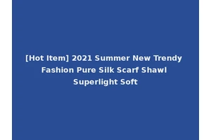 [Hot Item] 2021 Summer New Trendy Fashion Pure Silk Scarf Shawl Superlight Soft