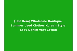 [Hot Item] Wholesale Boutique Summer Used Clothes Korean Style Lady Denim Vest Cotton