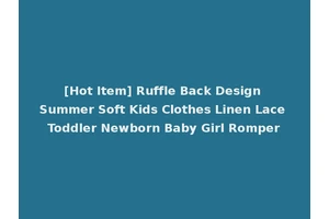 [Hot Item] Ruffle Back Design Summer Soft Kids Clothes Linen Lace Toddler Newborn Baby Girl Romper