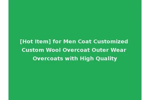[Hot Item] for Men Coat Customized Custom Wool Overcoat Outer Wear Overcoats with High Quality