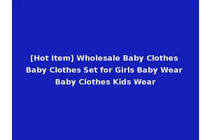 [Hot Item] Wholesale Baby Clothes Baby Clothes Set for Girls Baby Wear Baby Clothes Kids Wear