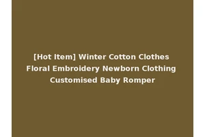 [Hot Item] Winter Cotton Clothes Floral Embroidery Newborn Clothing Customised Baby Romper