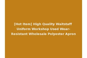 [Hot Item] High Quality Waitstaff Uniform Workshop Used Wear-Resistant Wholesale Polyester Apron