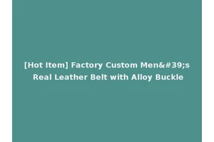 [Hot Item] Factory Custom Men's Real Leather Belt with Alloy Buckle