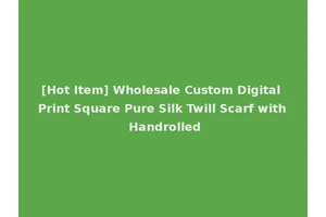 [Hot Item] Wholesale Custom Digital Print Square Pure Silk Twill Scarf with Handrolled