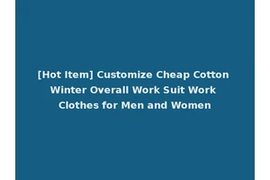 [Hot Item] Customize Cheap Cotton Winter Overall Work Suit Work Clothes for Men and Women