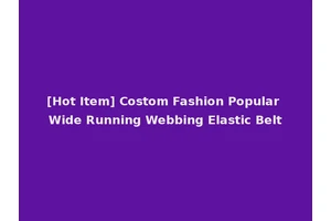 [Hot Item] Costom Fashion Popular Wide Running Webbing Elastic Belt