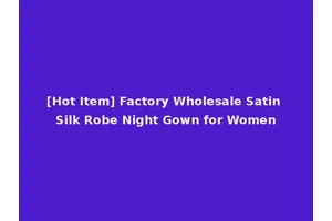 [Hot Item] Factory Wholesale Satin Silk Robe Night Gown for Women