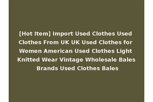[Hot Item] Import Used Clothes Used Clothes From UK UK Used Clothes for Women American Used Clothes Light Knitted Wear Vintage Wholesale Bales Brands Used Clothes Bales