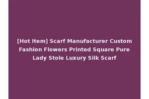 [Hot Item] Scarf Manufacturer Custom Fashion Flowers Printed Square Pure Lady Stole Luxury Silk Scarf