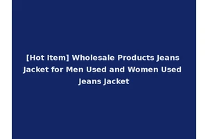 [Hot Item] Wholesale Products Jeans Jacket for Men Used and Women Used Jeans Jacket