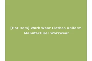 [Hot Item] Work Wear Clothes Uniform Manufacturer Workwear