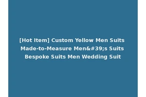 [Hot Item] Custom Yellow Men Suits Made-to-Measure Men's Suits Bespoke Suits Men Wedding Suit