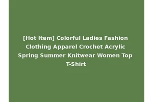 [Hot Item] Colorful Ladies Fashion Clothing Apparel Crochet Acrylic Spring Summer Knitwear Women Top T-Shirt