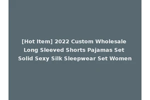 [Hot Item] 2022 Custom Wholesale Long Sleeved Shorts Pajamas Set Solid Sexy Silk Sleepwear Set Women