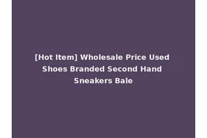 [Hot Item] Wholesale Price Used Shoes Branded Second Hand Sneakers Bale
