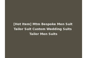 [Hot Item] Mtm Bespoke Men Suit Tailor Suit Custom Wedding Suits Tailor Men Suits