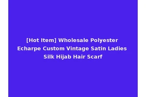 [Hot Item] Wholesale Polyester Echarpe Custom Vintage Satin Ladies Silk Hijab Hair Scarf