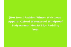 [Hot Item] Fashion Winter Waistcoat Apparel Oxford Waterproof Windproof Bodywarmer Men's Padding Vest
