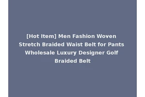 [Hot Item] Men Fashion Woven Stretch Braided Waist Belt for Pants Wholesale Luxury Designer Golf Braided Belt
